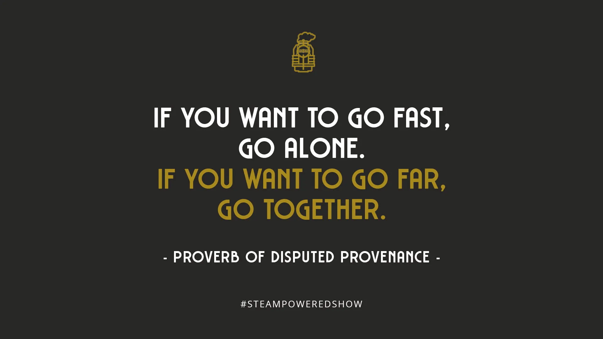 Proverb of disputed provenance. Source: <a href='https://andrewwhitby.com/2020/12/25/if-you-want-to-go-fast/' target='_blank'>Andrew Whitby</a> If you want to go fast, go alone. If you want to go far, go together.